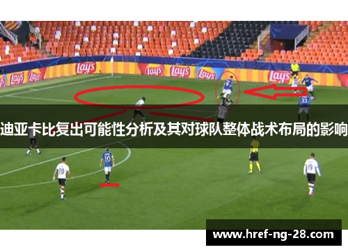 迪亚卡比复出可能性分析及其对球队整体战术布局的影响 迪亚卡比复出可能性分析及其对球队整体战术布局的影响