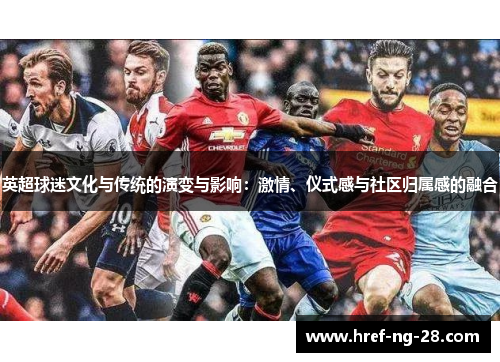英超球迷文化与传统的演变与影响：激情、仪式感与社区归属感的融合