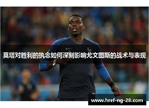 莫塔对胜利的执念如何深刻影响尤文图斯的战术与表现 莫塔对胜利的执念如何深刻影响尤文图斯的战术与表现