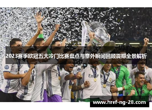 2023赛季欧冠五大冷门比赛盘点与意外瞬间回顾震撼全景解析