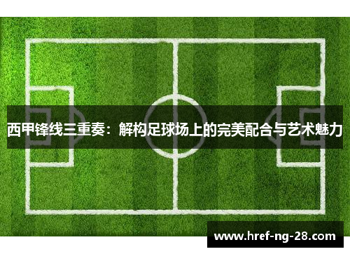 西甲锋线三重奏：解构足球场上的完美配合与艺术魅力