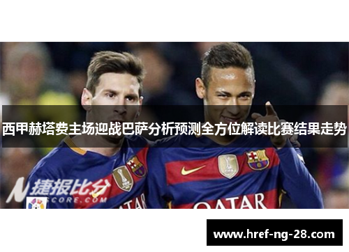 西甲赫塔费主场迎战巴萨分析预测全方位解读比赛结果走势