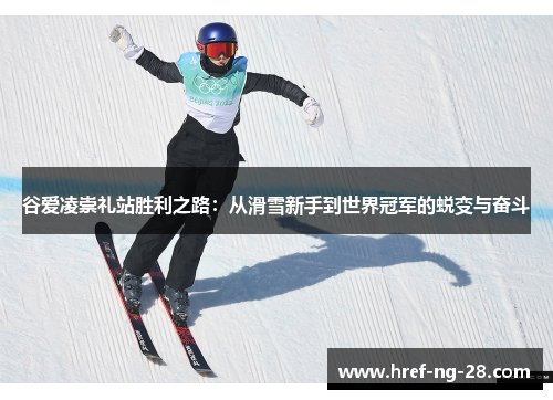 谷爱凌崇礼站胜利之路：从滑雪新手到世界冠军的蜕变与奋斗