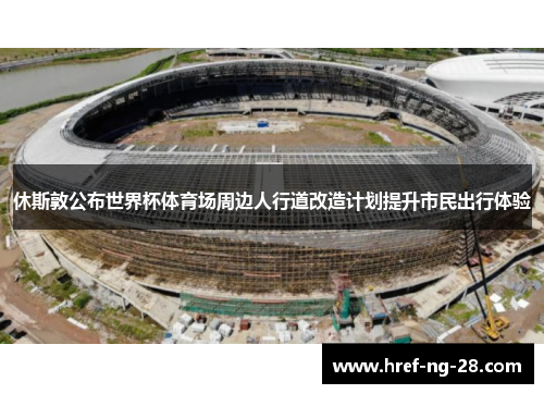 休斯敦公布世界杯体育场周边人行道改造计划提升市民出行体验