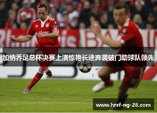 加纳乔足总杯决赛上演惊艳长途奔袭破门助球队领先