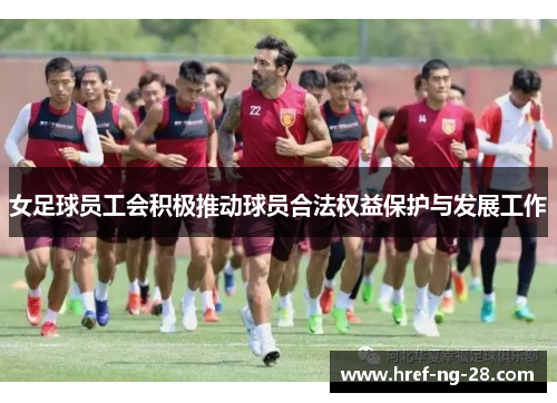 女足球员工会积极推动球员合法权益保护与发展工作