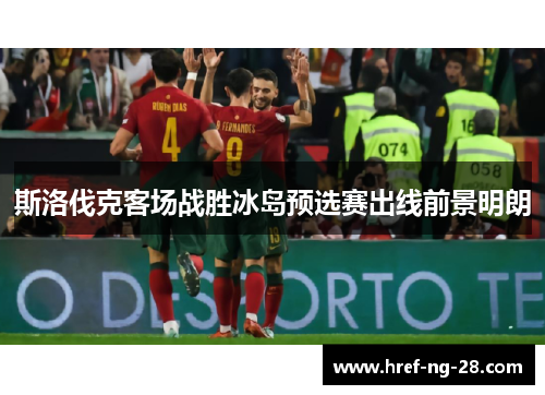 斯洛伐克客场战胜冰岛预选赛出线前景明朗